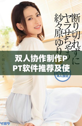 双人协作制作PPT软件推荐及使用技巧分享