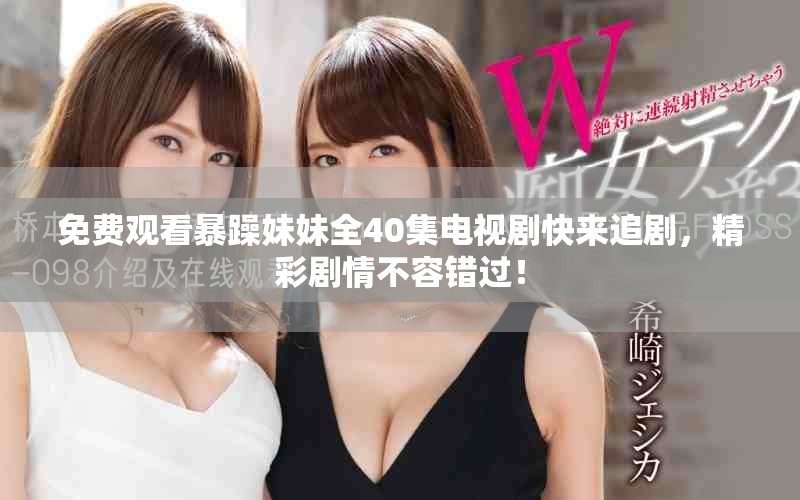 免费观看暴躁妹妹全40集电视剧快来追剧，精彩剧情不容错过！