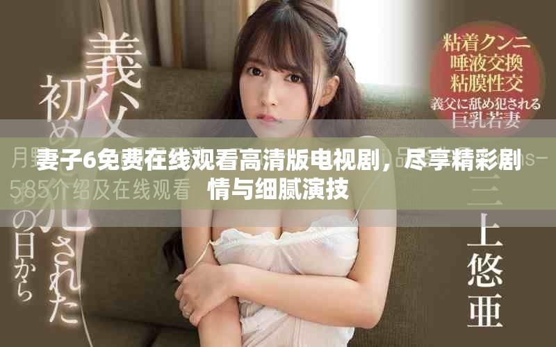 妻子6免费在线观看高清版电视剧，尽享精彩剧情与细腻演技