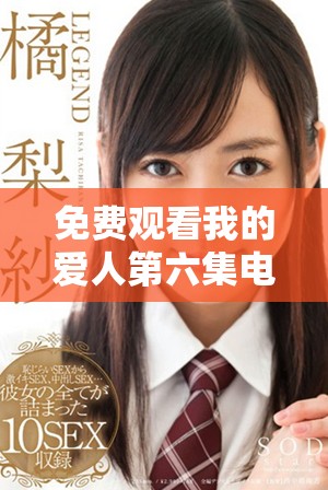 免费观看我的爱人第六集电视剧精彩剧情解析与角色点评