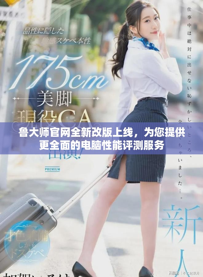 鲁大师官网全新改版上线，为您提供更全面的电脑性能评测服务