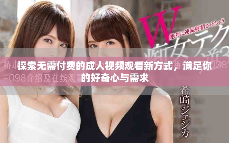 探索无需付费的成人视频观看新方式，满足你的好奇心与需求
