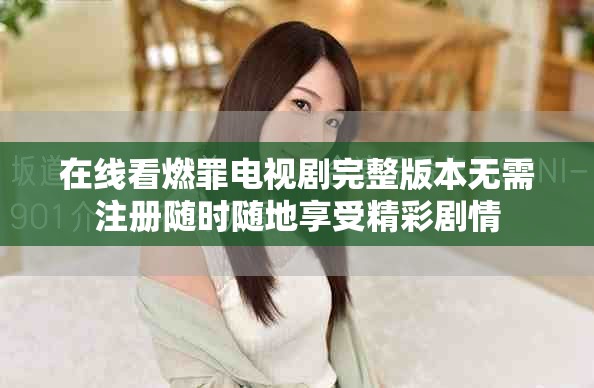 在线看燃罪电视剧完整版本无需注册随时随地享受精彩剧情