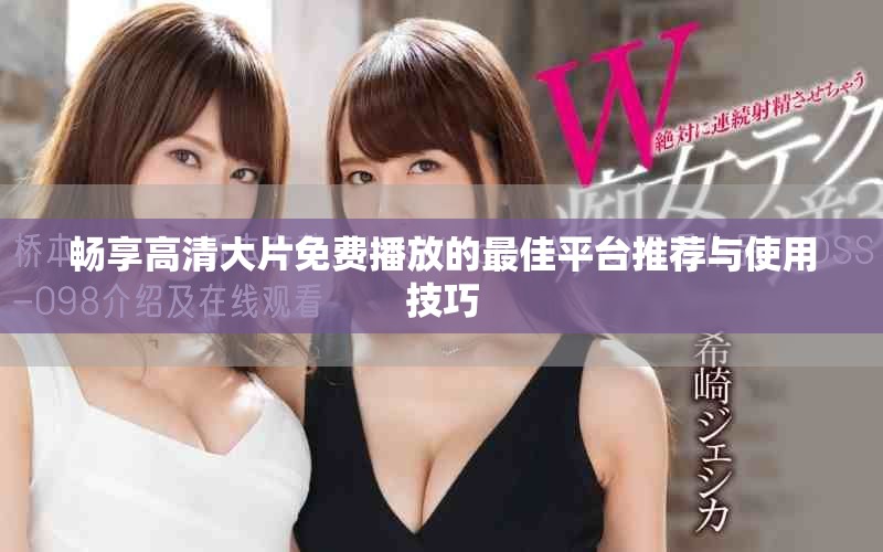 畅享高清大片免费播放的最佳平台推荐与使用技巧