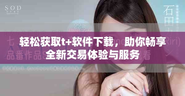 轻松获取t+软件下载，助你畅享全新交易体验与服务