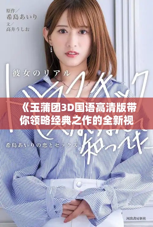 《玉蒲团3D国语高清版带你领略经典之作的全新视觉体验》