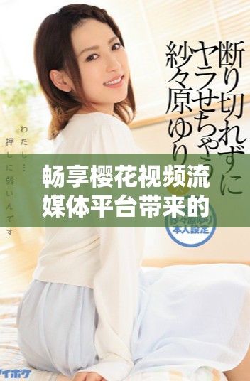 畅享樱花视频流媒体平台带来的精彩电视剧免费观看体验