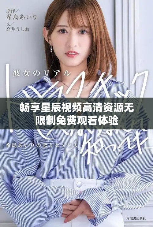 畅享星辰视频高清资源无限制免费观看体验
