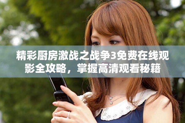 精彩厨房激战之战争3免费在线观影全攻略，掌握高清观看秘籍