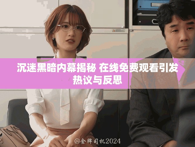 沉迷黑暗内幕揭秘 在线免费观看引发热议与反思