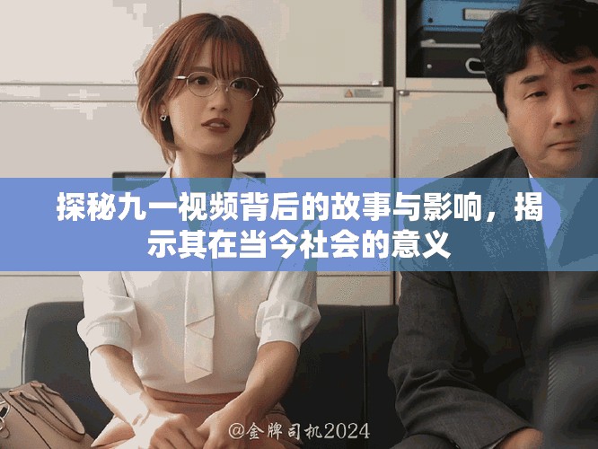 探秘九一视频背后的故事与影响，揭示其在当今社会的意义
