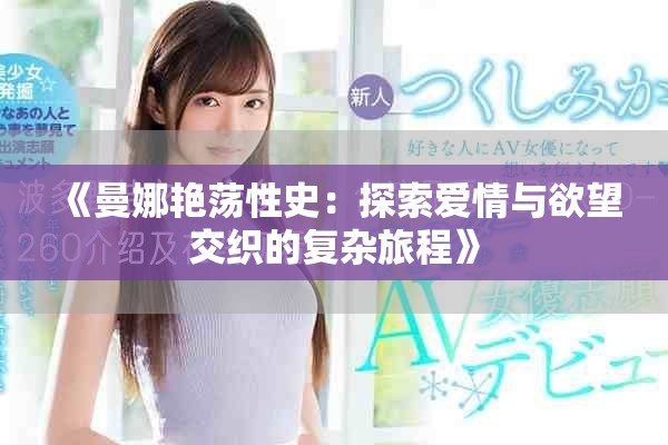 《曼娜艳荡性史：探索爱情与欲望交织的复杂旅程》