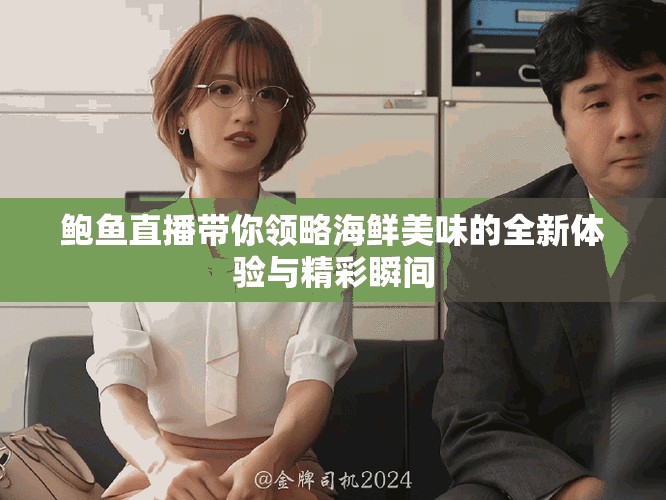 鲍鱼直播带你领略海鲜美味的全新体验与精彩瞬间