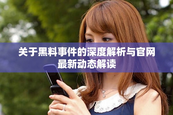 关于黑料事件的深度解析与官网最新动态解读