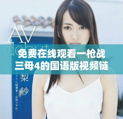 免费在线观看一枪战三母4的国语版视频链接分享与观看指南