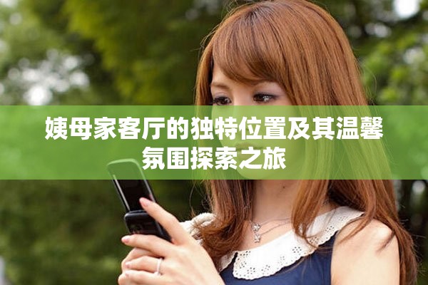 姨母家客厅的独特位置及其温馨氛围探索之旅