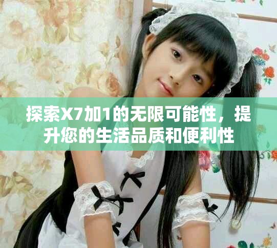 探索X7加1的无限可能性，提升您的生活品质和便利性