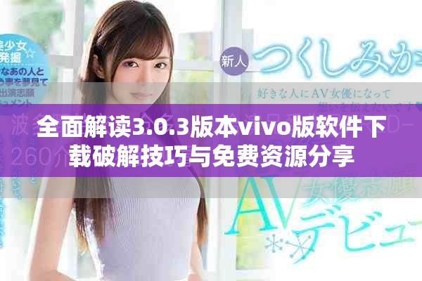 全面解读3.0.3版本vivo版软件下载破解技巧与免费资源分享