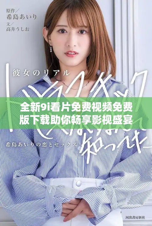 全新9i看片免费视频免费版下载助你畅享影视盛宴