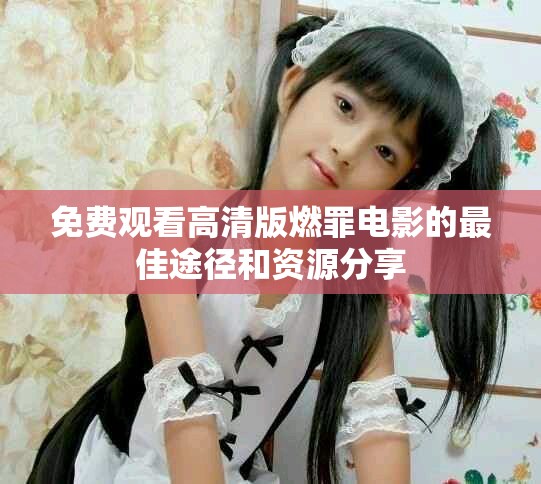 免费观看高清版燃罪电影的最佳途径和资源分享