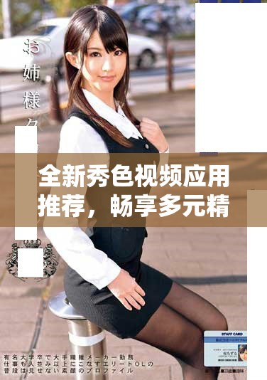 全新秀色视频应用推荐，畅享多元精彩视频体验尽在掌握