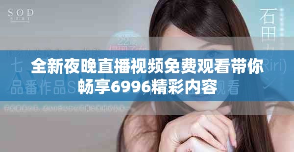 全新夜晚直播视频免费观看带你畅享6996精彩内容
