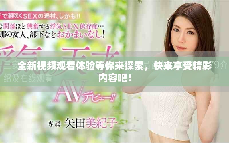 全新视频观看体验等你来探索，快来享受精彩内容吧！