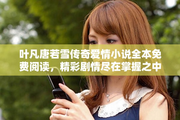 叶凡唐若雪传奇爱情小说全本免费阅读，精彩剧情尽在掌握之中