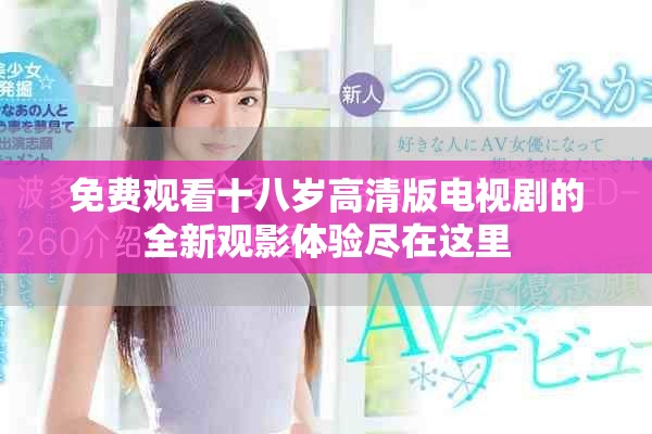 免费观看十八岁高清版电视剧的全新观影体验尽在这里