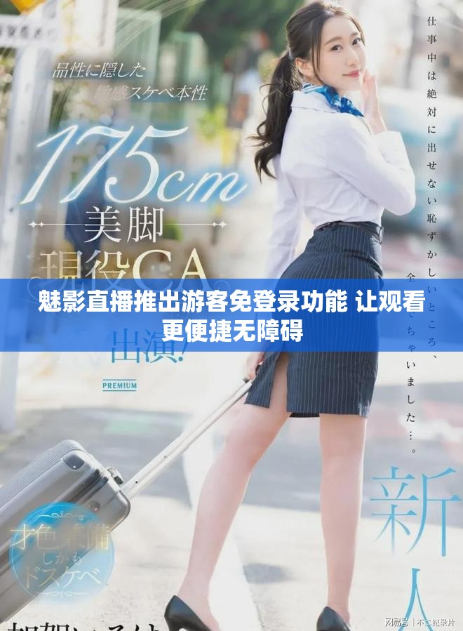 魅影直播推出游客免登录功能 让观看更便捷无障碍