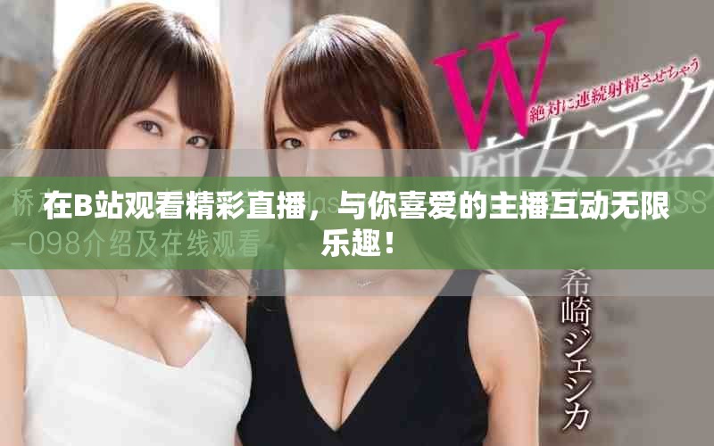 在B站观看精彩直播，与你喜爱的主播互动无限乐趣！