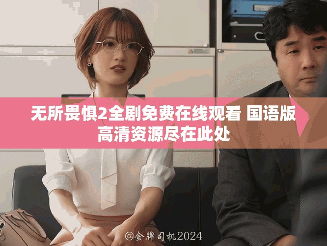 无所畏惧2全剧免费在线观看 国语版高清资源尽在此处