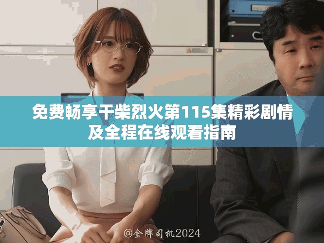 免费畅享干柴烈火第115集精彩剧情及全程在线观看指南