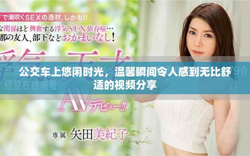 公交车上悠闲时光，温馨瞬间令人感到无比舒适的视频分享