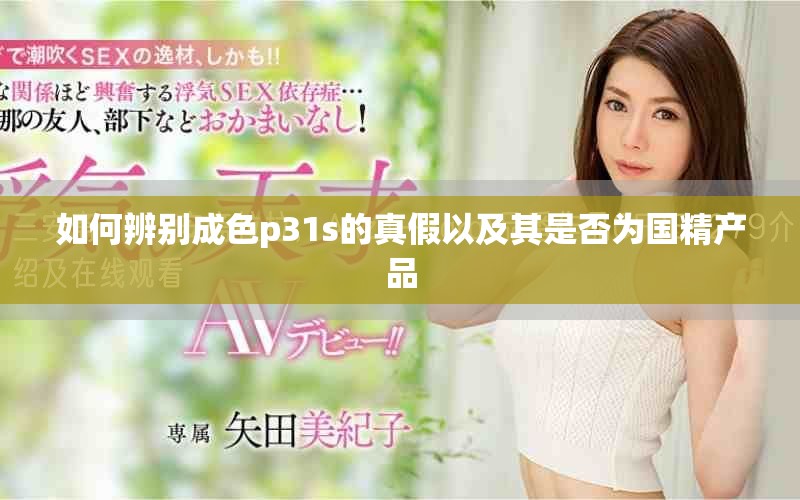 如何辨别成色p31s的真假以及其是否为国精产品
