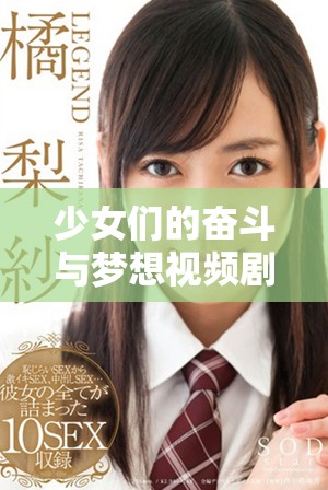 少女们的奋斗与梦想视频剧集全新版上线，快来一起观看吧！