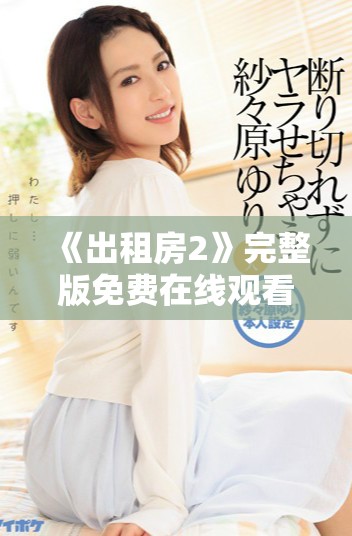 《出租房2》完整版免费在线观看，精彩剧情尽在掌握之中