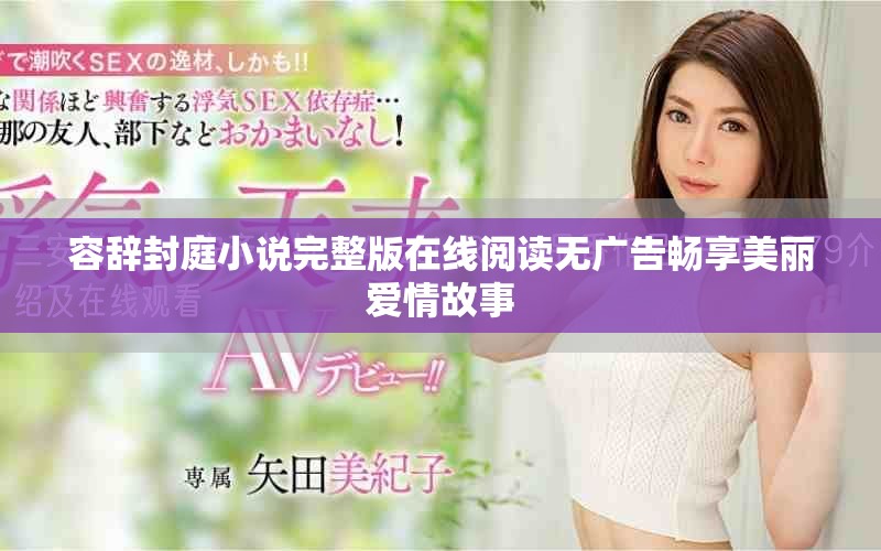 容辞封庭小说完整版在线阅读无广告畅享美丽爱情故事