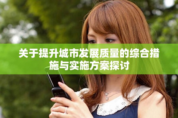 关于提升城市发展质量的综合措施与实施方案探讨