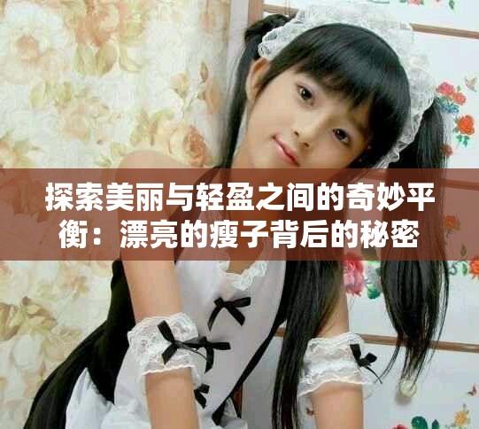 探索美丽与轻盈之间的奇妙平衡：漂亮的瘦子背后的秘密