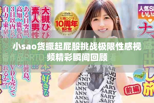小sao货撅起屁股挑战极限性感视频精彩瞬间回顾