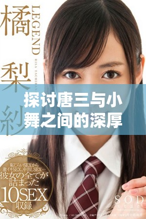 探讨唐三与小舞之间的深厚情感与复杂关系分析