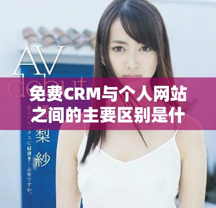 免费CRM与个人网站之间的主要区别是什么你了解吗