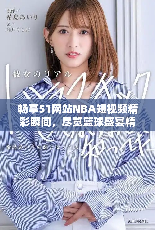 畅享51网站NBA短视频精彩瞬间，尽览篮球盛宴精彩时刻