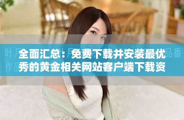 全面汇总：免费下载并安装最优秀的黄金相关网站客户端下载资源