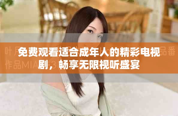 免费观看适合成年人的精彩电视剧，畅享无限视听盛宴