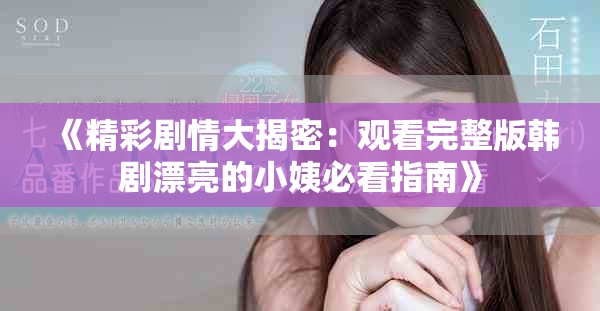 《精彩剧情大揭密：观看完整版韩剧漂亮的小姨必看指南》