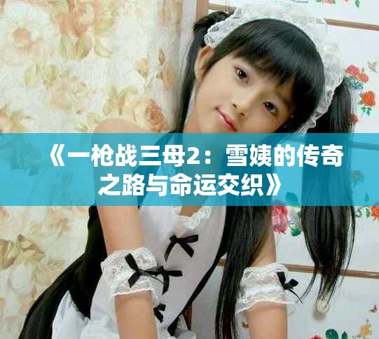 《一枪战三母2：雪姨的传奇之路与命运交织》