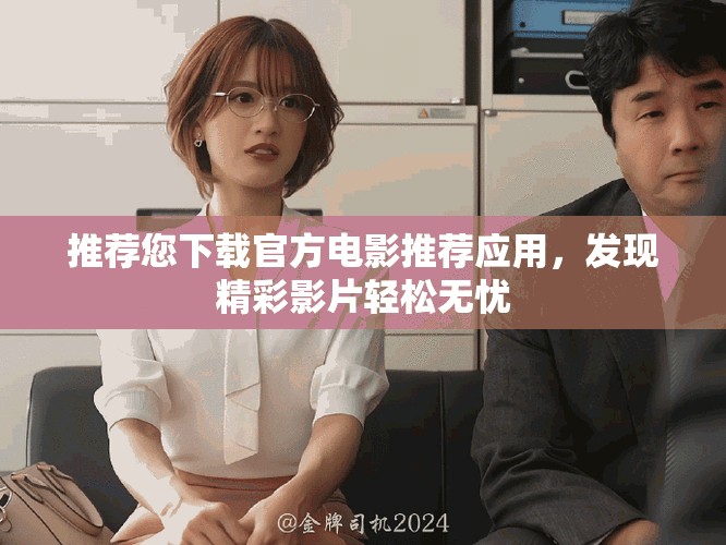 推荐您下载官方电影推荐应用，发现精彩影片轻松无忧
