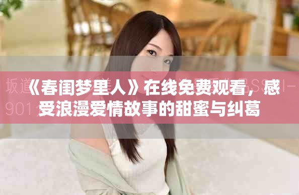 《春闺梦里人》在线免费观看，感受浪漫爱情故事的甜蜜与纠葛